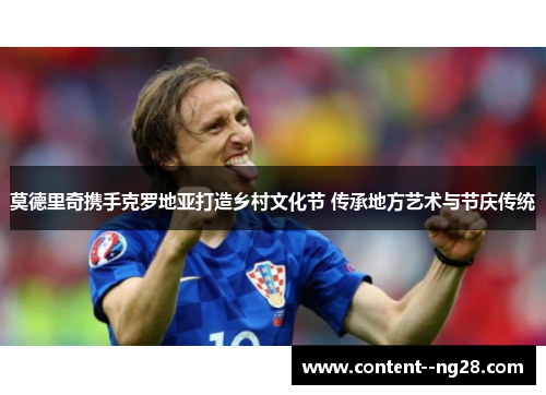 莫德里奇携手克罗地亚打造乡村文化节 传承地方艺术与节庆传统