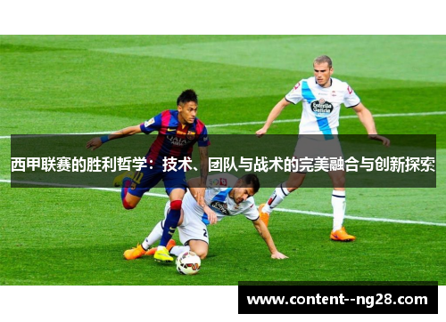 西甲联赛的胜利哲学：技术、团队与战术的完美融合与创新探索