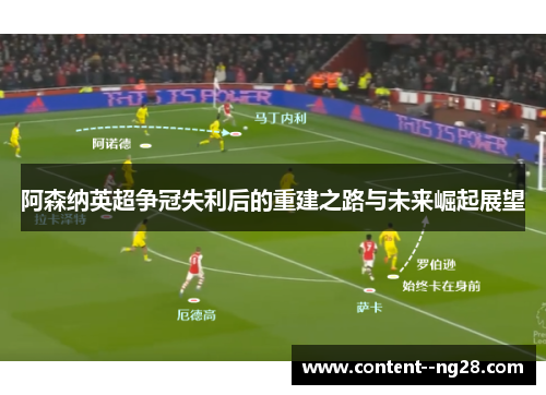 阿森纳英超争冠失利后的重建之路与未来崛起展望