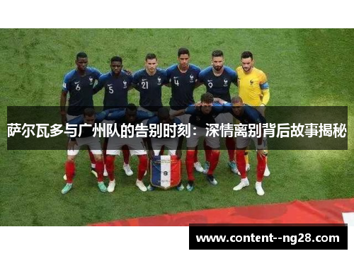 萨尔瓦多与广州队的告别时刻：深情离别背后故事揭秘