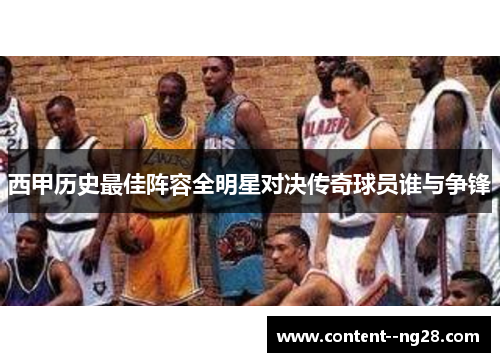西甲历史最佳阵容全明星对决传奇球员谁与争锋
