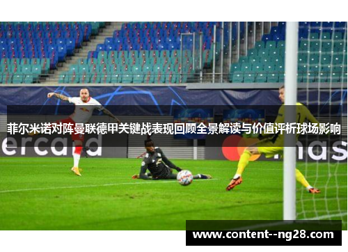 菲尔米诺对阵曼联德甲关键战表现回顾全景解读与价值评析球场影响