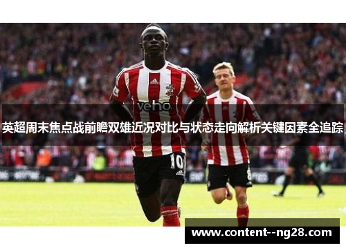 英超周末焦点战前瞻双雄近况对比与状态走向解析关键因素全追踪