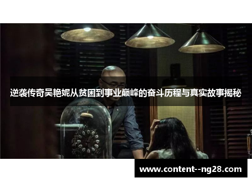 逆袭传奇吴艳妮从贫困到事业巅峰的奋斗历程与真实故事揭秘