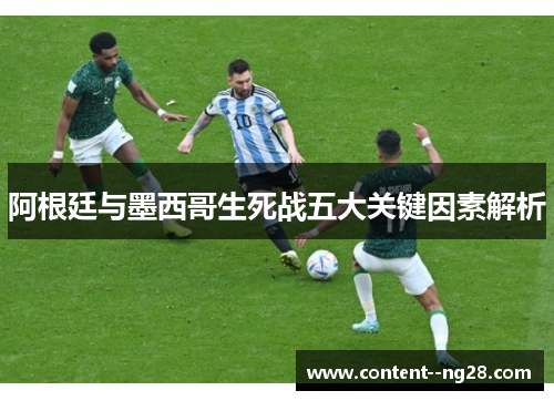 阿根廷与墨西哥生死战五大关键因素解析 阿根廷与墨西哥生死战五大关键因素解析