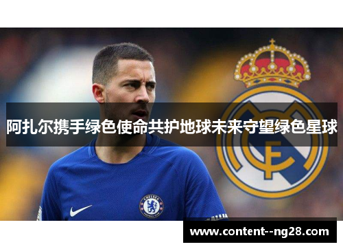 阿扎尔携手绿色使命共护地球未来守望绿色星球