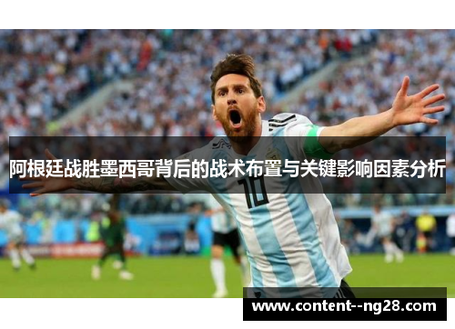 阿根廷战胜墨西哥背后的战术布置与关键影响因素分析