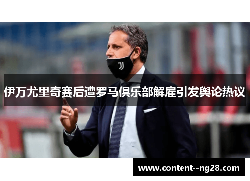 伊万尤里奇赛后遭罗马俱乐部解雇引发舆论热议 伊万尤里奇赛后遭罗马俱乐部解雇引发舆论热议
