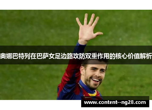 奥娜巴特列在巴萨女足边路攻防双重作用的核心价值解析 奥娜巴特列在巴萨女足边路攻防双重作用的核心价值解析