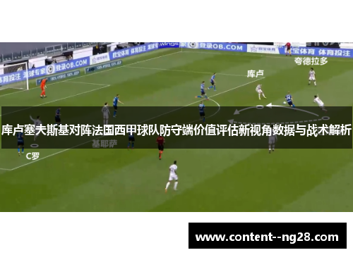 库卢塞夫斯基对阵法国西甲球队防守端价值评估新视角数据与战术解析