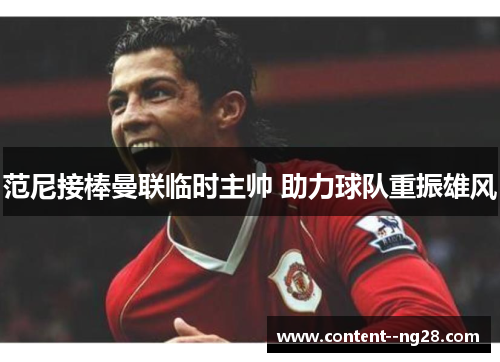 范尼接棒曼联临时主帅 助力球队重振雄风