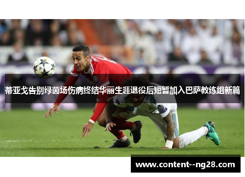 蒂亚戈告别绿茵场伤病终结华丽生涯退役后短暂加入巴萨教练组新篇 蒂亚戈告别绿茵场伤病终结华丽生涯退役后短暂加入巴萨教练组新篇