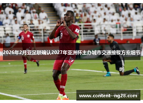 2026年2月亚足联确认2027年亚洲杯主办城市交通接驳方案细节