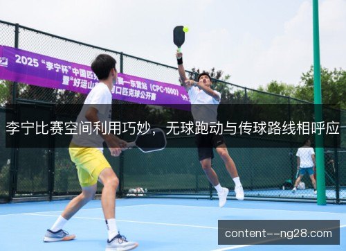 李宁比赛空间利用巧妙,无球跑动与传球路线相呼应 李宁比赛空间利用巧妙,无球跑动与传球路线相呼应
